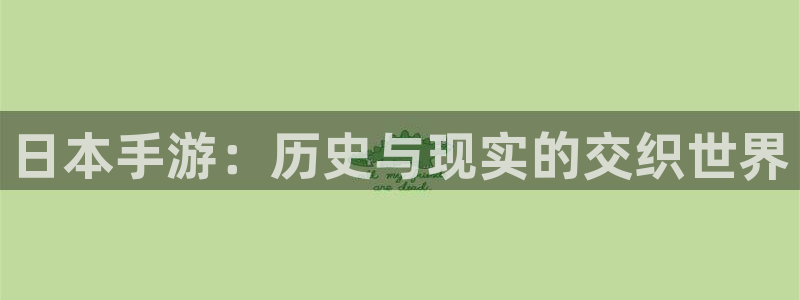 bbin视讯官网下载分分彩：日本手游：历史与现实的交织世界