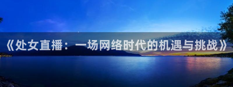 nba直播免费观看直播在线蜘蛛直播：《处女直播：一场网络时代的机遇与挑战》