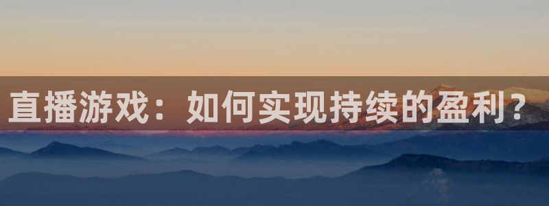 蜘蛛直播体育免费直播：直播游戏：如何实现持续的盈利？